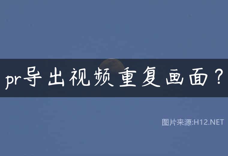 pr导出视频重复画面？