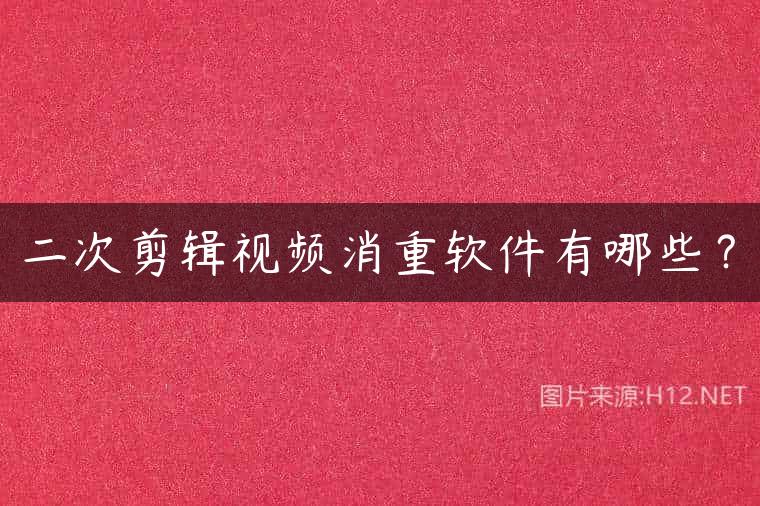 二次剪辑视频消重软件有哪些？
