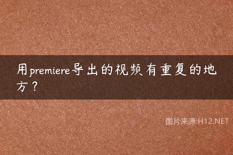 用premiere导出的视频有重复的地方？