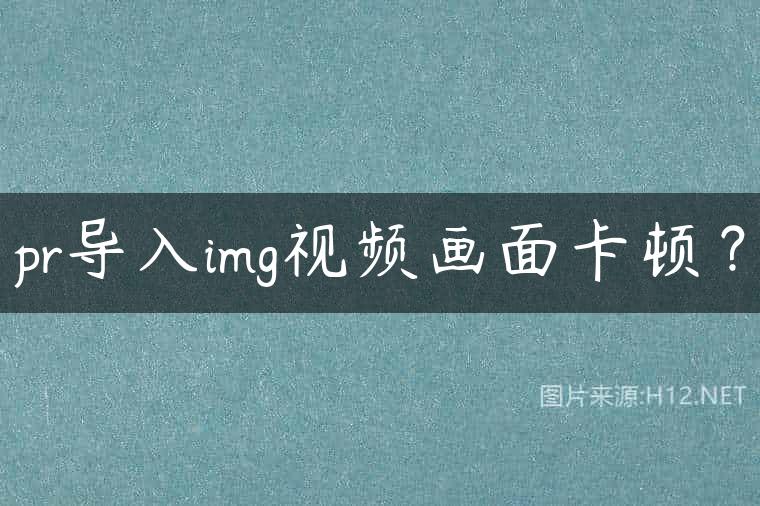 pr导入img视频画面卡顿？
