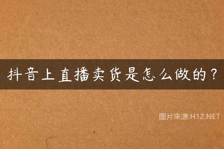 抖音上直播卖货是怎么做的？