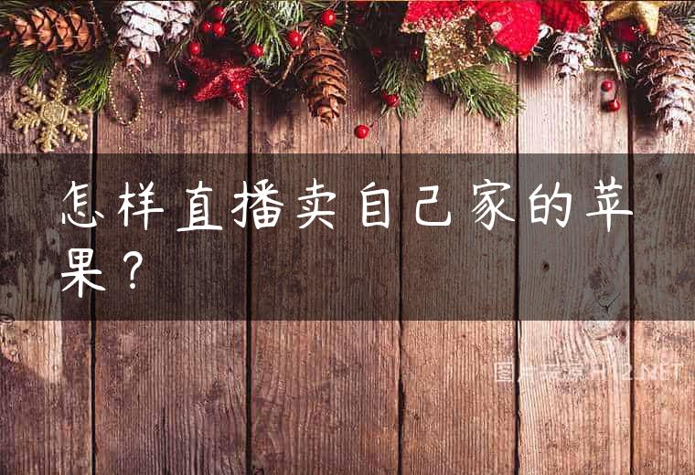 怎样直播卖自己家的苹果？