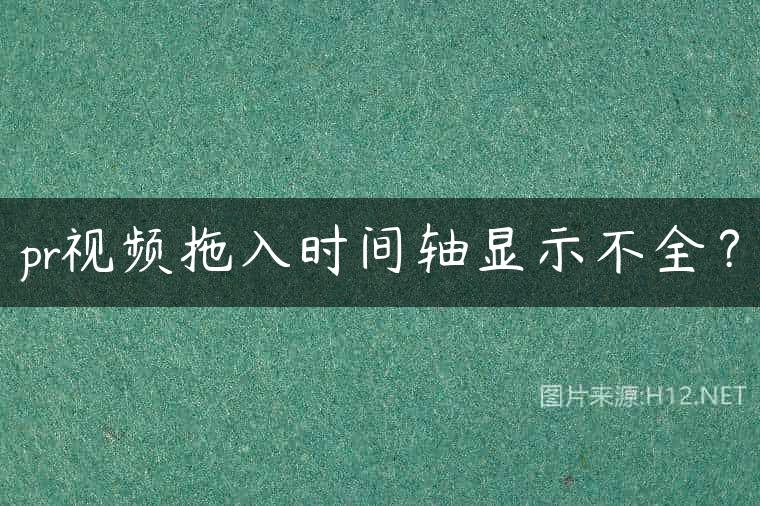 pr视频拖入时间轴显示不全？