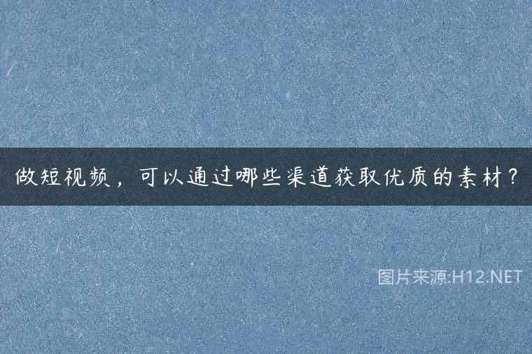 做短视频，可以通过哪些渠道获取优质的素材？