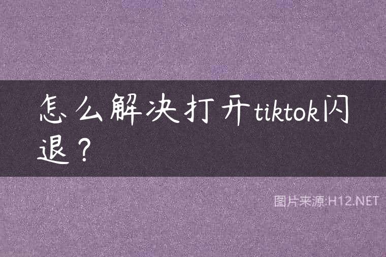怎么解决打开tiktok闪退？