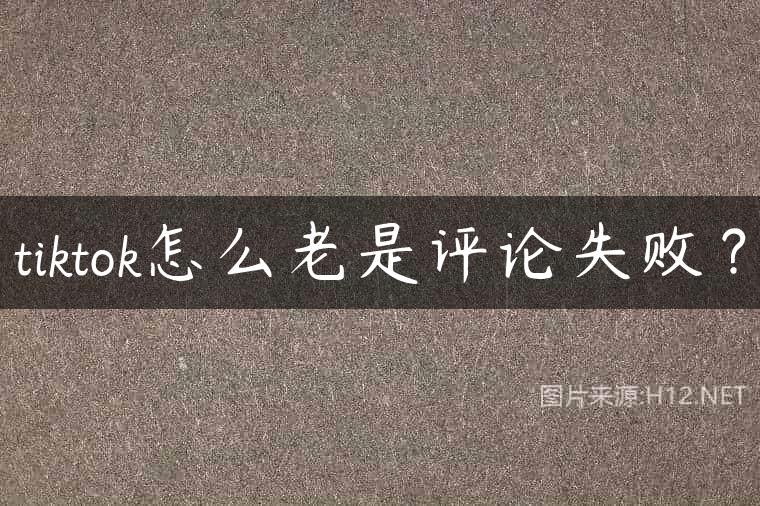 tiktok怎么老是评论失败？