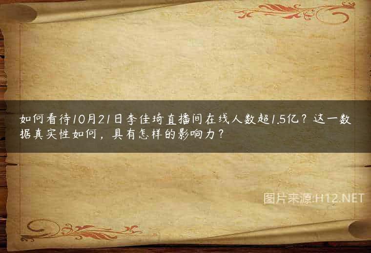 如何看待10月21日李佳琦直播间在线人数超1.5亿？这一数据真实性如何，具有怎样的影响力？