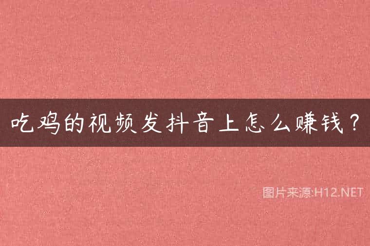 吃鸡的视频发抖音上怎么赚钱？