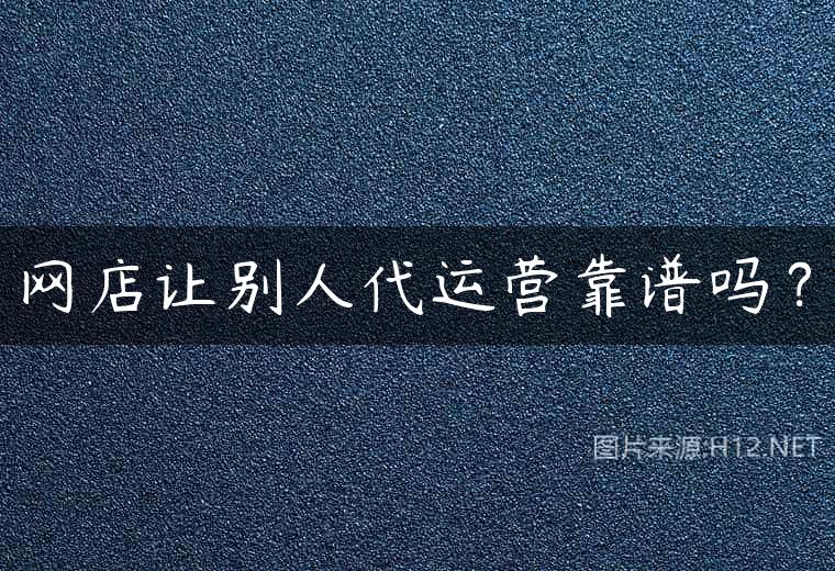 网店让别人代运营靠谱吗？