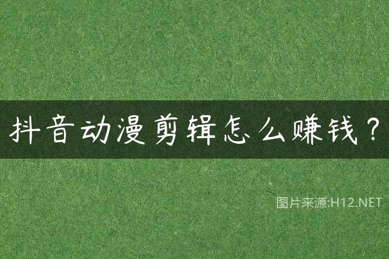抖音动漫剪辑怎么赚钱？