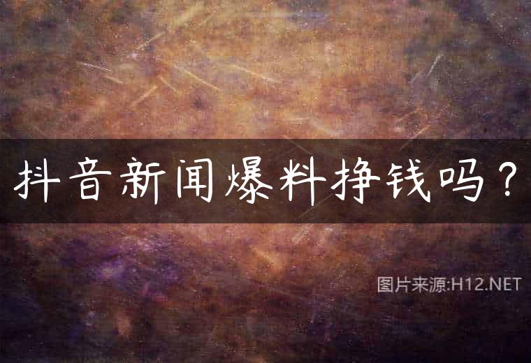 抖音新闻爆料挣钱吗？