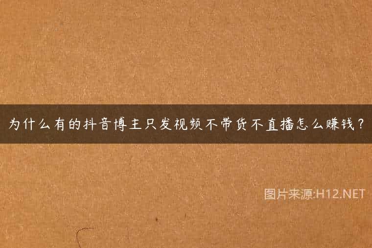 为什么有的抖音博主只发视频不带货不直播怎么赚钱？