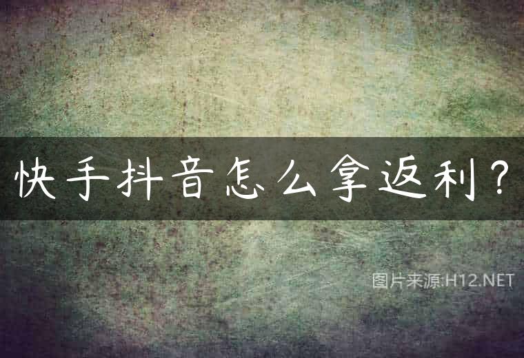 快手抖音怎么拿返利？