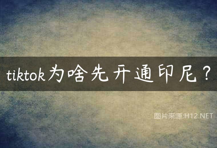 tiktok为啥先开通印尼？