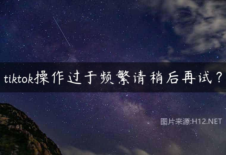 tiktok操作过于频繁请稍后再试？