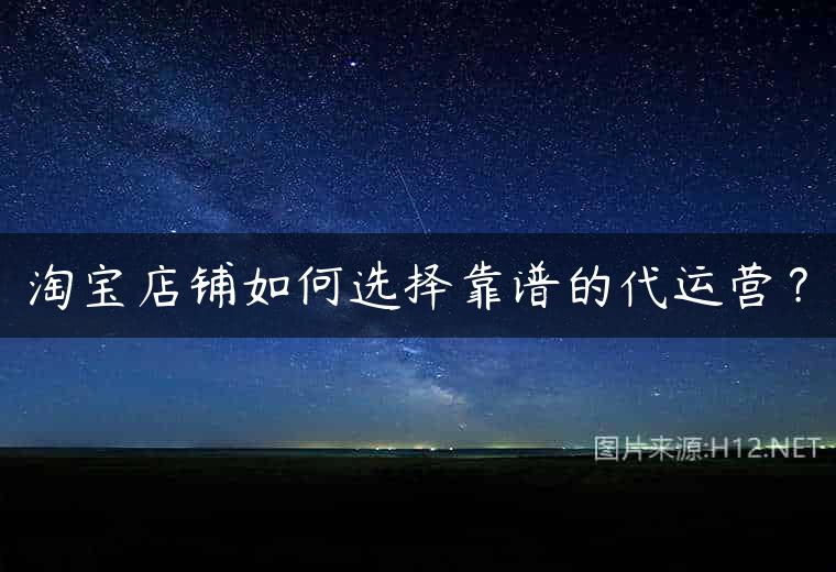 淘宝店铺如何选择靠谱的代运营？