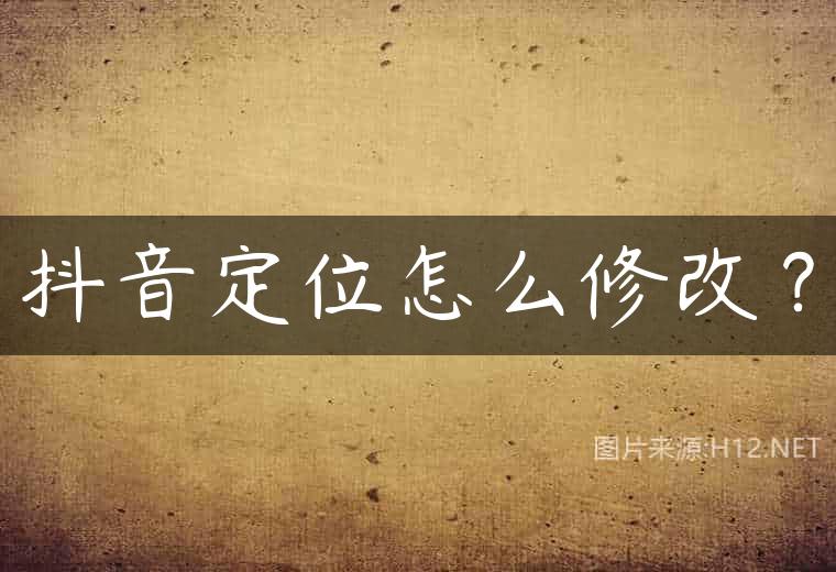 抖音定位怎么修改？