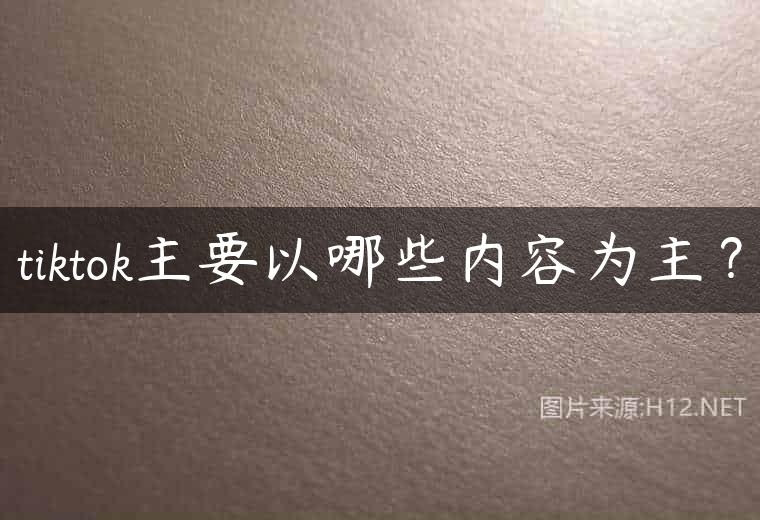 tiktok主要以哪些内容为主？
