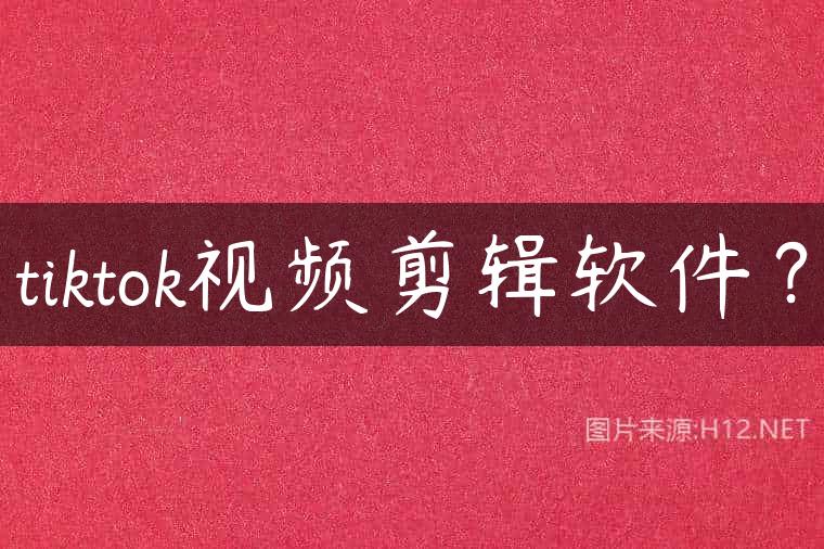tiktok视频剪辑软件？
