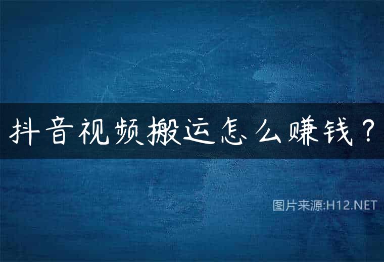 抖音视频搬运怎么赚钱？