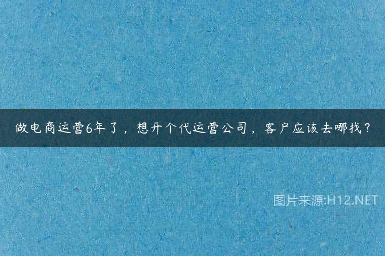 做电商运营6年了，想开个代运营公司，客户应该去哪找？