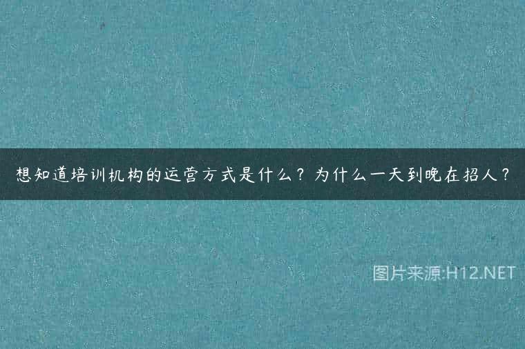 想知道培训机构的运营方式是什么？为什么一天到晚在招人？