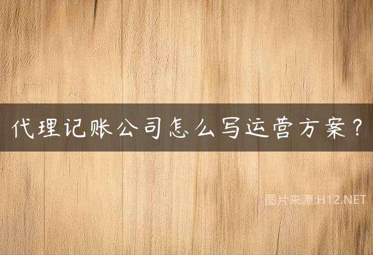 代理记账公司怎么写运营方案？