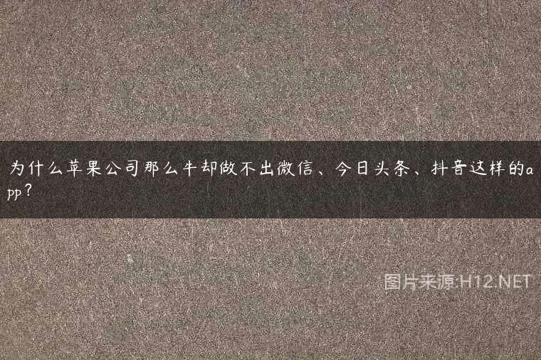 为什么苹果公司那么牛却做不出微信、今日头条、抖音这样的app？