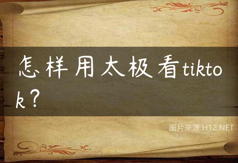 怎样用太极看tiktok？