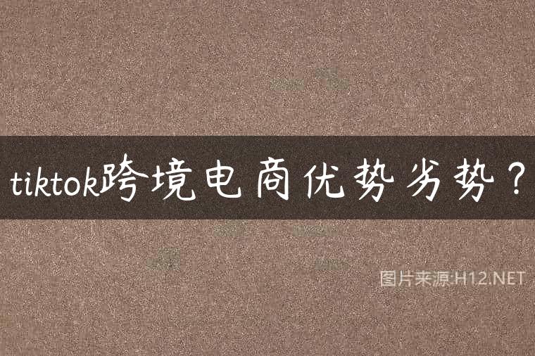 tiktok跨境电商优势劣势？