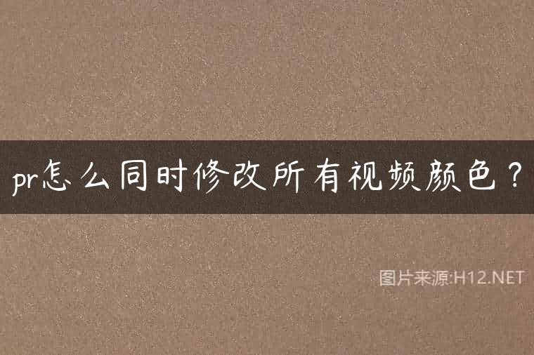 pr怎么同时修改所有视频颜色？
