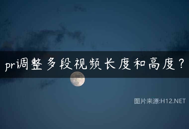 pr调整多段视频长度和高度？