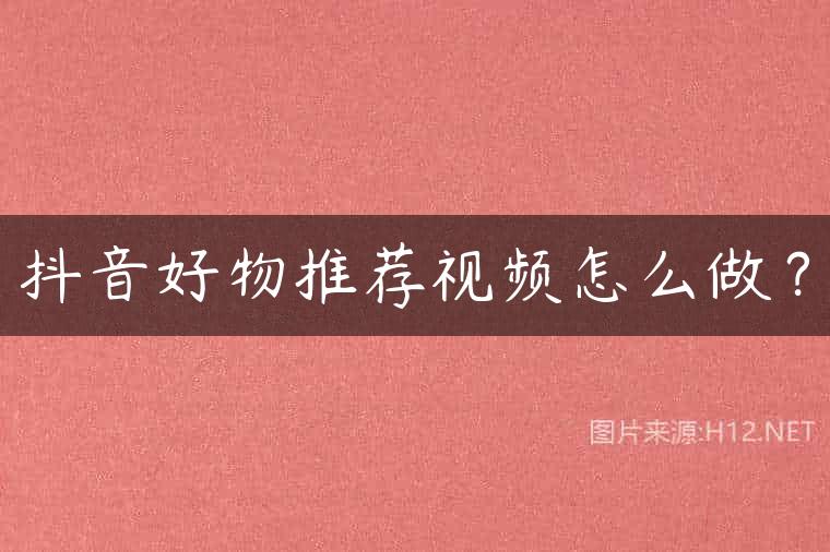 抖音好物推荐视频怎么做？