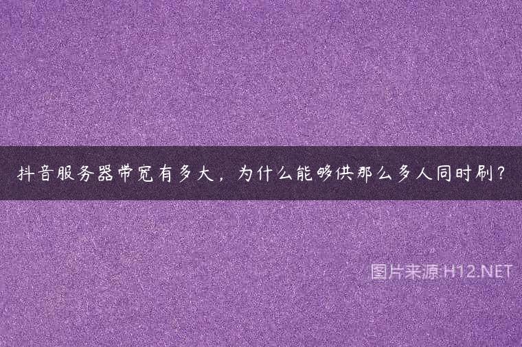抖音服务器带宽有多大，为什么能够供那么多人同时刷？