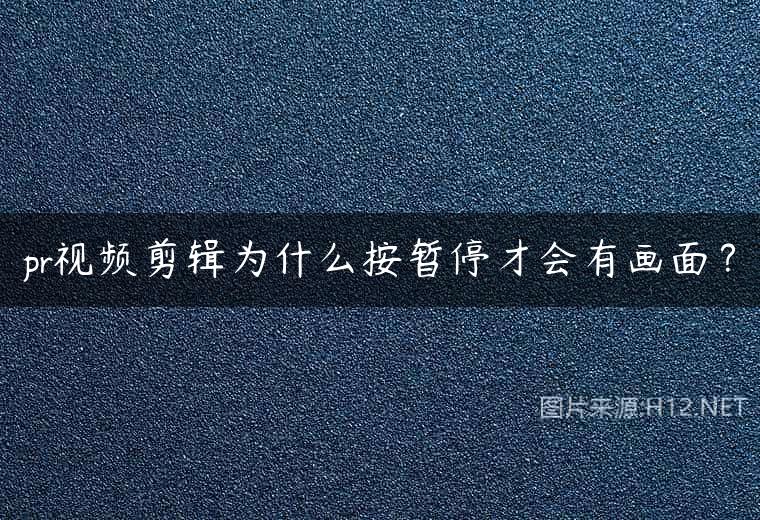 pr视频剪辑为什么按暂停才会有画面？