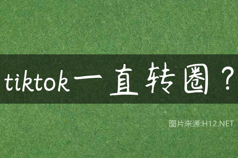 tiktok一直转圈？