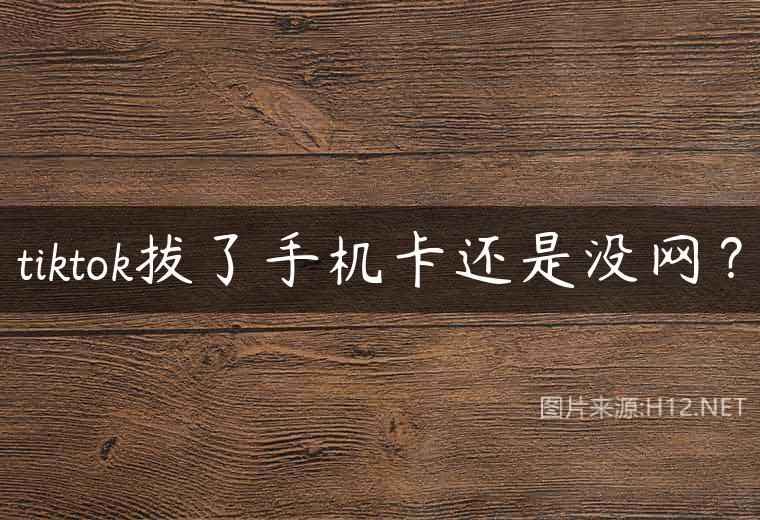 tiktok拔了手机卡还是没网？