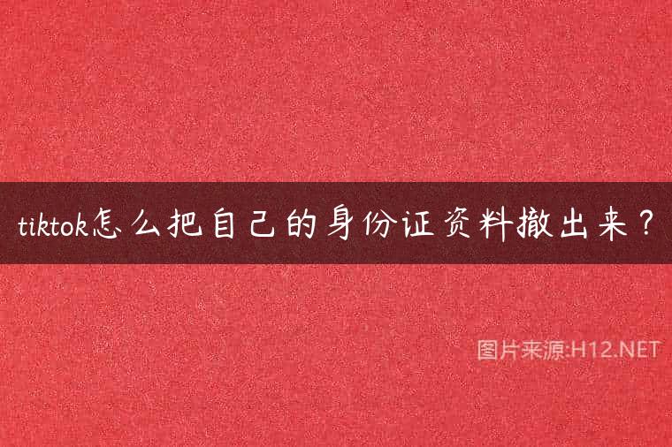 tiktok怎么把自己的身份证资料撤出来？