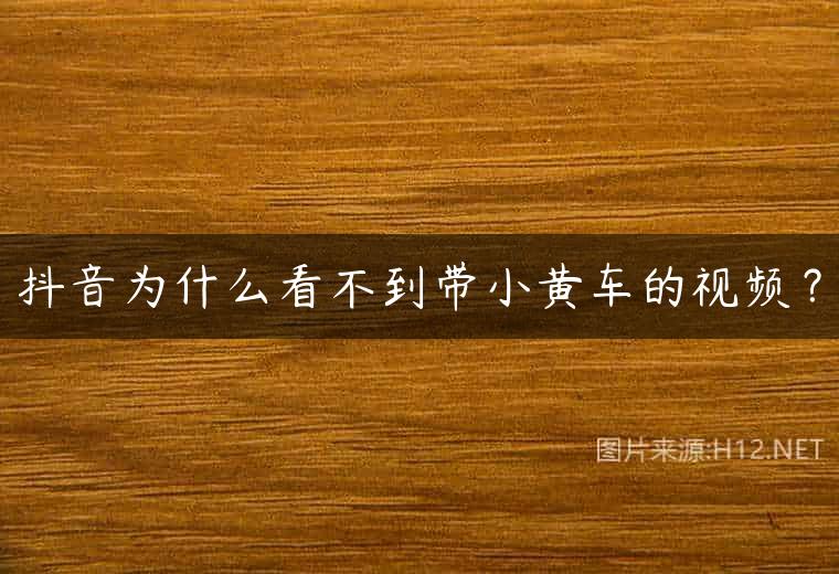 抖音为什么看不到带小黄车的视频？