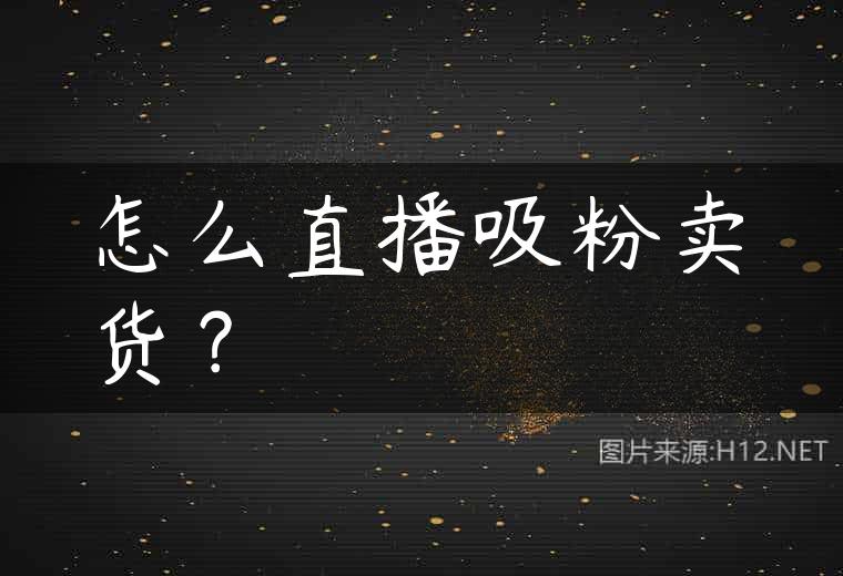 怎么直播吸粉卖货？