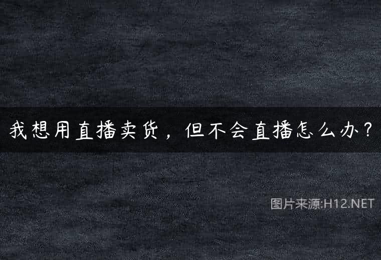 我想用直播卖货，但不会直播怎么办？