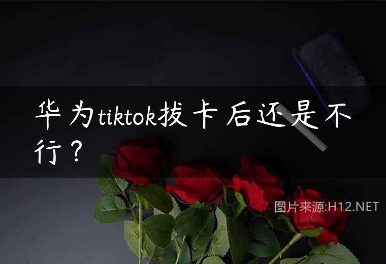 华为tiktok拔卡后还是不行？