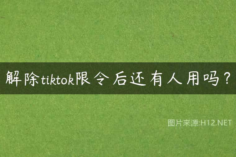 解除tiktok限令后还有人用吗？