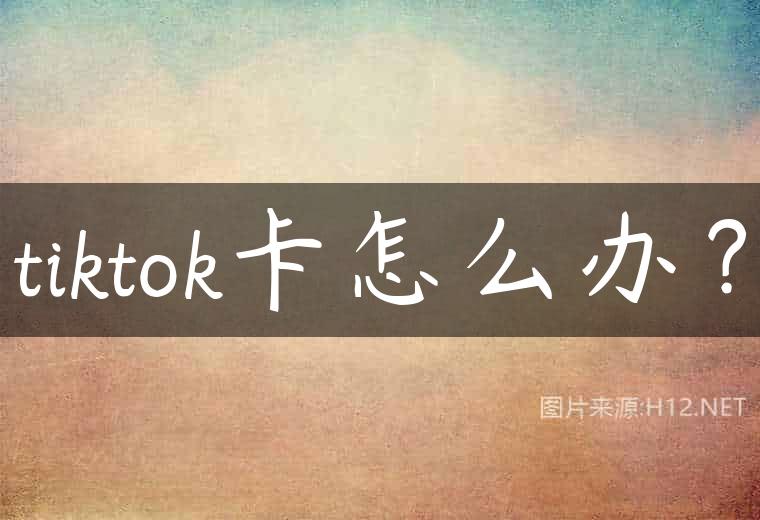 tiktok卡怎么办？