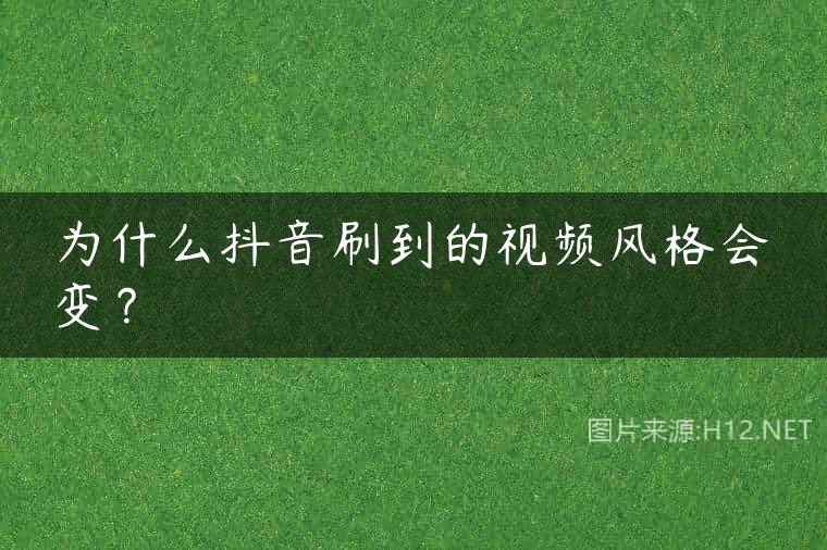 为什么抖音刷到的视频风格会变？