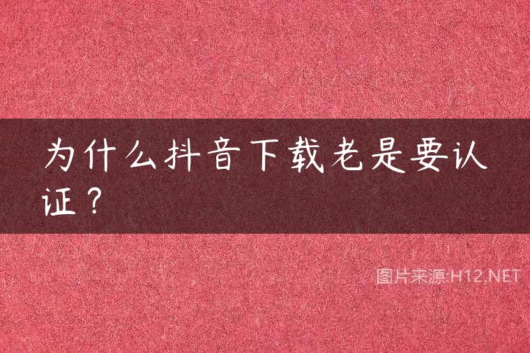 为什么抖音下载老是要认证？