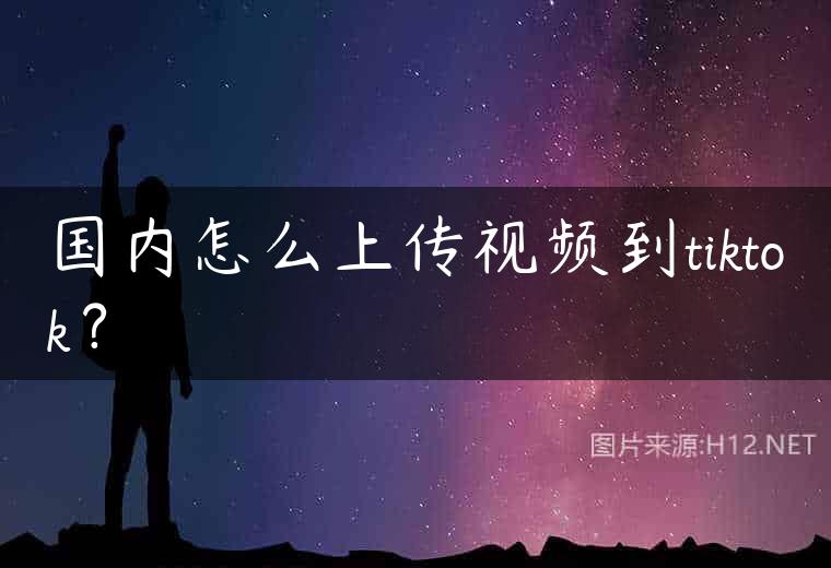 国内怎么上传视频到tiktok？