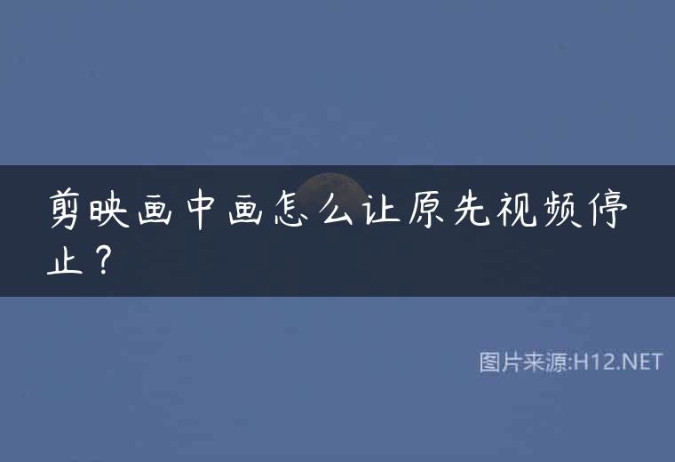 剪映画中画怎么让原先视频停止？
