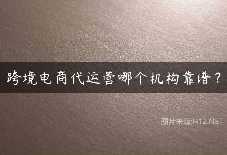 跨境电商代运营哪个机构靠谱？