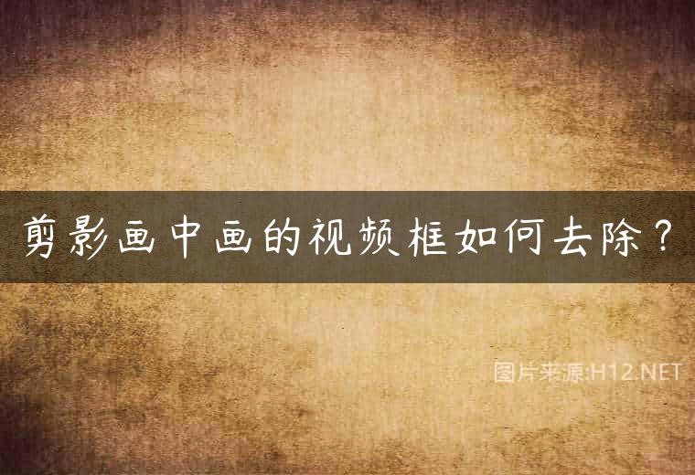 剪影画中画的视频框如何去除？